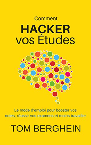 Comment Hacker Vos études Le Mode Demploi Pour Booster Vos Notes Réussir Vos Examens Et Moins Travailler - 