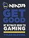 Ninja: Get Good: My Ultimate Guide to Gaming by Tyler 'Ninja' Blevins