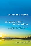 Die ganze Fülle deines Lebens: Ein spiritueller Begleiter zu den Kräften der Seele by