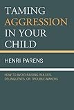 Image de Taming Aggression in Your Child: How to Avoid Raising Bullies, Delinquents, or Trouble-Makers