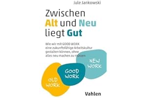 Zwischen Alt und Neu liegt Gut: Wie wir mit GOOD WORK eine zukunftsfähige Arbeitskultur gestalten können, ohne alles neu machen zu müssen