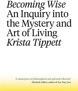 Becoming Wise: An Inquiry into the Mystery and the Art of Living