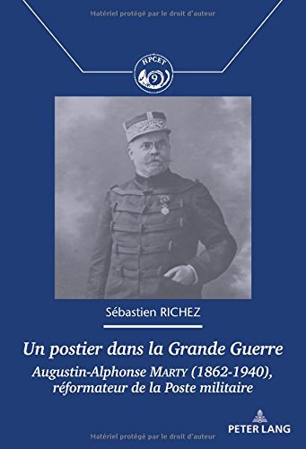 Un Postier Dans La Grande Guerre: Augustin-Alphonse Marty (1862-1940), Réformateur de la Poste Militaire (Histoire Des Échanges, Communications, ... / History Of The Exchanges, Communicati)