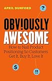 Obviously Awesome: How to Nail Product Positioning so Customers Get It, Buy It, Love It (English Edition) by