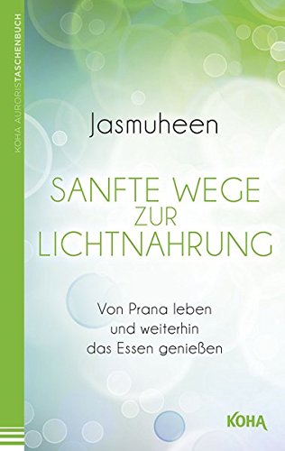 Sanfte Wege zur Lichtnahrung - Von Prana leben und weiterhin das Essen genießen
