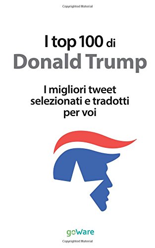 I top 100 di Donald Trump. I migliori tweet selezionati e tradotti per voi