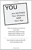 Image de You Are Neither Your Disease Nor Your Age: How to Remain in Control of Your Life, Even When Experiencing Chronic, Catastrophic Illness or the Infirmit