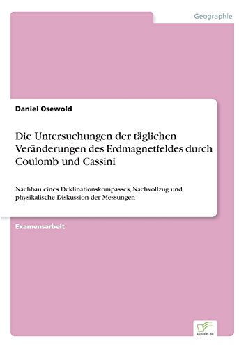 Die Untersuchungen der täglichen Veränderungen des Erdmagnetfeldes durch Coulomb und Cassini: Nachbau eines Deklinationskompasses, Nachvollzug und physikalische Diskussion der Messungen