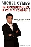 Hypocondriaques, je vous ai compris ! Manuel a l'usage de ceux qui se croient foutus