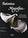 Botanica Magnifica : Les fleurs et plantes les plus extraordinaires et les plus rares du monde by 