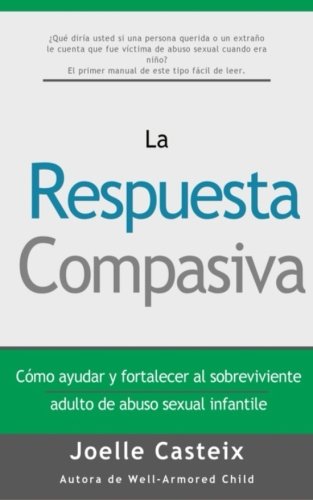 La Respuesta Compasiva: Cómo ayudar y fortalecer a la víctima adulta de abuso sexual infantil
