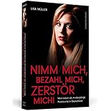 Nimm mich, bezahl mich, zerstör mich!: Mein Leben als minderjährige Prostituierte in Deutschland