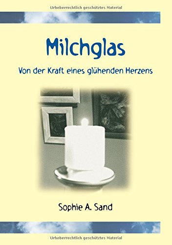 Preisvergleich Produktbild Milchglas: Von der Kraft eines glühenden Herzens