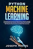 Python Machine Learning: Everything You Should Know About Python Machine Learning Including Scikit Learn, Numpy, PyTorch, Keras And Tensorflow With ... And PRACTICAL Exercises (Programming) by Joseph Mining