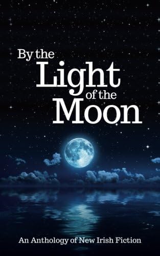 By the Light of the Moon: An Anthology of New Irish Fiction