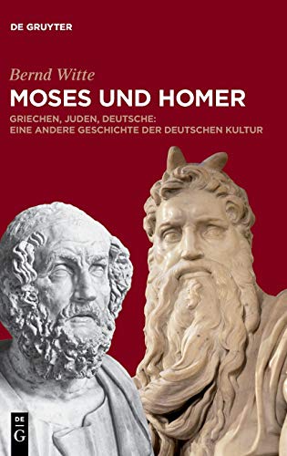 Moses und Homer: Griechen, Juden, Deutsche: Eine andere Geschichte der deutschen Kultur