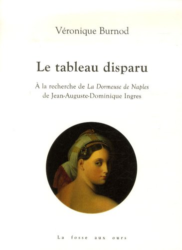 Télécharger Le tableau disparu : A la recherche de La Dormeuse de Naples de Jean-Auguste-Dominique Ingres PDF Ebook En Ligne
