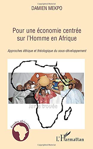 Pour une économie centrée sur l'Homme en Afrique: Approches éthique et théologique du sous-développement Pour une économie centrée sur l'Homme en Afrique: Approches éthique et théologique du sous-développement