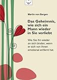 Das Geheimnis, wie sich ein Mann wieder in Sie verliebt: Wie Sie ihn wieder an sich binden, wenn er sich von Ihnen emotional entfernt hat