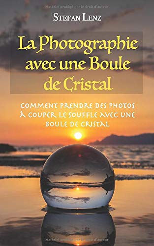 Télécharger La Photographie avec une Boule de Cristal: Comment prendre des photos à couper le souffle avec une livre En ligne