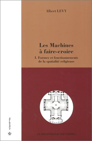 Télécharger Les Machines à faire-croire, tome 1 : Formes et fonctionnements de la spatialité religieuse Francais PDF