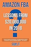 Amazon FBA - Lessons From $20,000,000 In 2018: Your Playbook To Building A $10,000/Month Passive Income Or Your eCommerce Empire... You Decide by