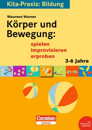 Kita-Praxis: Bildung: Körper und Bewegung: spielen, improvisieren, erproben: 3 bis 6 Jahre