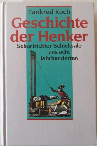 Geschichte der Henker. Scharfrichter-Schicksale aus acht Jahrhunderten Geschichte der Henker. Scharfrichter-Schicksale aus acht Jahrhunderten