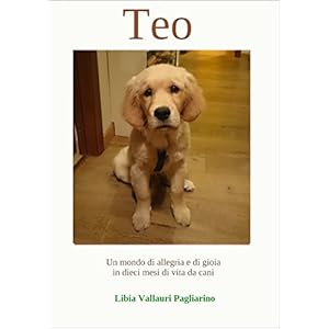 Teo: Un mondo di allegria e di gioia in dieci mesi di vita da cani Teo: Un mondo di allegria e di gioia in dieci mesi di vita da cani