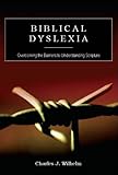 Biblical Dyslexia: Overcoming the Barriers to Understanding Scripture (English Edition) by Charles J. Wilhelm