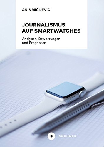 Preisvergleich Produktbild Journalismus auf Smartwatches: Analysen, Bewertungen und Prognosen. Komplementäre Erweiterung zu Smartphones oder technisches Tor zu eigenständigen digitalen Erzählformen