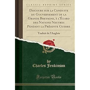 Discours Sur La Conduite Du Gouvernement de la Grande Bretagne, À l'Égard Des Nations Neutres Pendant La Présente Guerre: Traduit de l'Anglois (Classic Reprint)