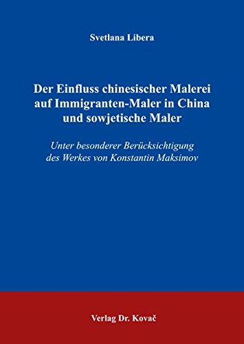 Der Einfluss chinesischer Malerei auf Immigranten-Maler in China und sowjetische Maler: Unter besonderer Berücksichtigung des Werkes von Konstantin Maksimov (Schriften zur Kunstgeschichte)