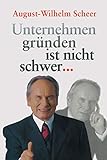 Unternehmen gründen ist nicht schwer. . . by August-Wilhelm Scheer
