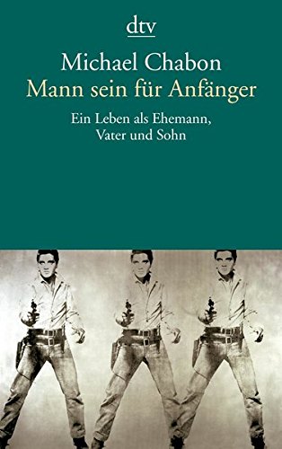 Mann sein für Anfänger: Ein Leben als Ehemann, Vater und Sohn