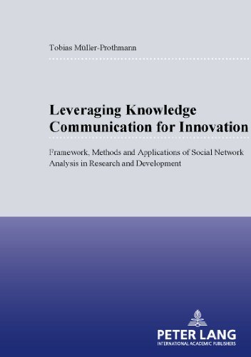 Leveraging Knowledge Communication for Innovation: Framework, Methods and Applications of Social Network Analysis in Research and Development ... Studies: Series 5, Economics and Managem) by Tobias Mueller-Prothmann (2006-05-01)