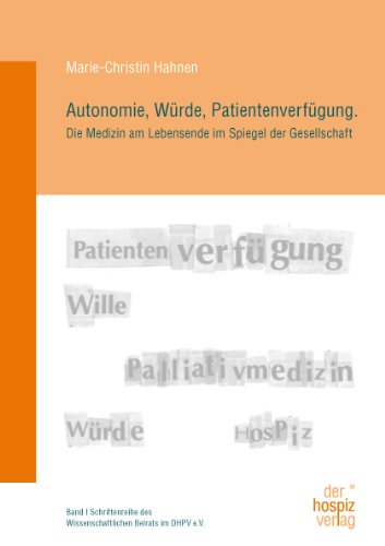 Autonomie, Würde, Patientenverfügung: Die Medizin am Lebensende im Spiegel der Gesellschaft