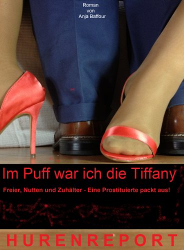 Im Puff war ich die Tiffany Hurenreport Freier, Nutten, Zuhälter - Eine Prostituierte packt aus! (Rotlichttrilogie 4)
