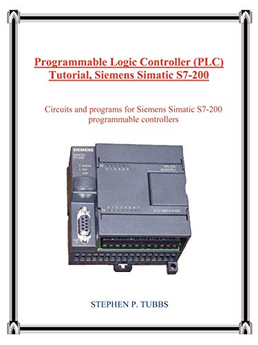 Programmable Logic Controller Plc Tutorial, Siemens Simatic S7-200: Circuits and Programs for Siemen Programmable Logic Controller Plc Tutorial, Siemens Simatic S7-200: Circuits and Programs for Siemen