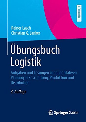 Übungsbuch Logistik: Aufgaben und Lösungen zur quantitativen Planung in Beschaffung, Produktion und Distribution