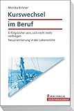 Kurswechsel im Beruf - Erfolgreicher sein, sich nicht mehr verbiegen - Neuorientierung in der Lebensmitte by