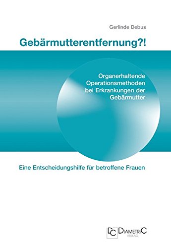 Download Gebärmutterentfernung!? Organerhaltende Operationsmethoden bei Erkrankungen der Gebärmutter. Eine Entscheidungshilfe für betroffene Frauen Download Gebärmutterentfernung!? Organerhaltende Operationsmethoden bei Erkrankungen der Gebärmutter. Eine Entscheidungshilfe für betroffene Frauen
