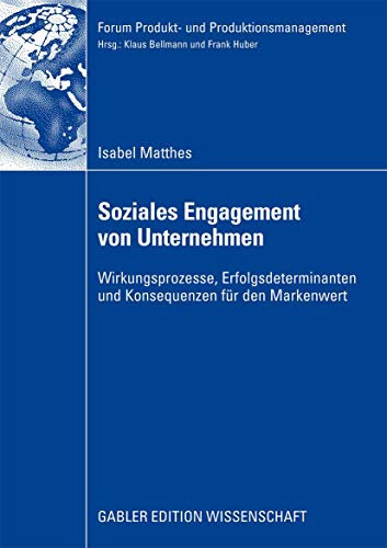 Soziales Engagement von Unternehmen: Wirkungsprozesse, Erfolgsdeterminanten und Konsequenzen für den Markenwert (Forum Produkt- und Produktionsmanagement)
