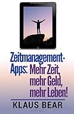 Zeitmanagement-Apps: Mehr Zeit, mehr Geld, mehr Leben: Diese Selbstmanagement-Apps verschaffen Ihnen mehr Freiheit! (Zeitmanagement, Projektmanagement, Selbstmanagement praktisch) by