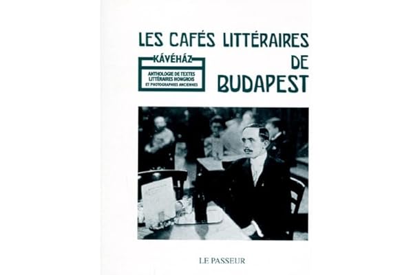 Les Cafés littéraires de Budapest : Anthologie de textes littéraires hongrois et photographies anciennes