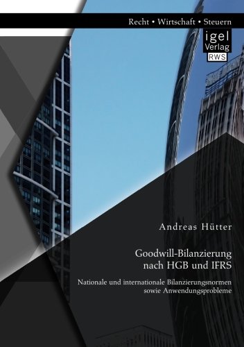 Download Goodwill-Bilanzierung nach HGB und IFRS: Nationale und internationale Bilanzierungsnormen sowie Anwendungsprobleme Download Goodwill-Bilanzierung nach HGB und IFRS: Nationale und internationale Bilanzierungsnormen sowie Anwendungsprobleme