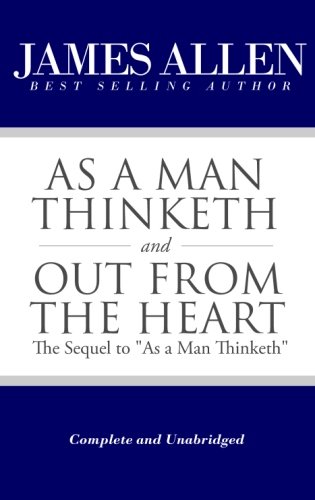 As a Man Thinketh and Out From the Heart (The Sequel to "As a Man Thinketh") [Complete and Unabridged] (The Works of James Allen)