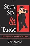 Image de Sixty, Sex, & Tango: Confessions of a Beatnik Boomer
