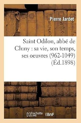 Saint Odilon, abbé de Cluny : sa vie, son temps, ses oeuvres (962-1049) (Éd.1898)