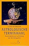 Astrologische Terminwahl: Durch Elektionen im Einklang mit der Zeitqualität (Standardwerke der Astrologie) by 